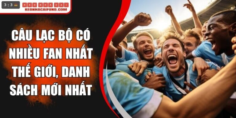 Câu Lạc Bộ Có Nhiều Fan Nhất Thế Giới
