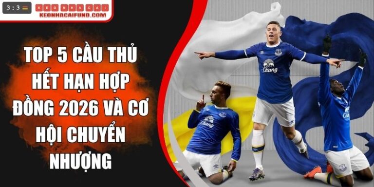 Top 5 Cầu Thủ Hết Hạn Hợp Đồng 2026